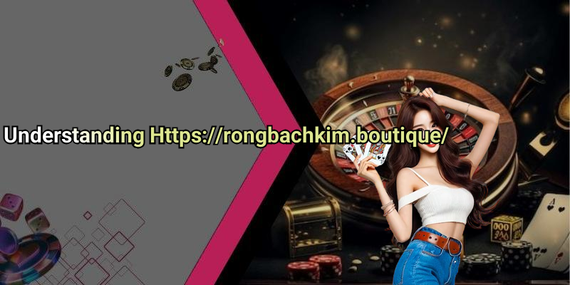 Understanding Https://rongbachkim.boutique/